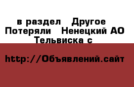  в раздел : Другое » Потеряли . Ненецкий АО,Тельвиска с.